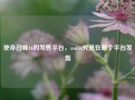 使命召唤16的发售平台，cod16究竟在哪个平台发售