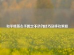 和平精英左手固定不动的技巧及移动策略