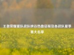 王者荣耀夏队战队峡谷热血征程及各战队夏季赛大名单