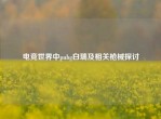电竞世界中pubg白瑞及相关枪械探讨