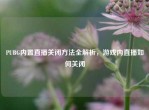 PUBG内置直播关闭     全解析，游戏内直播如何关闭
