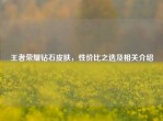 王者荣耀钻石皮肤，性价比之选及相关介绍