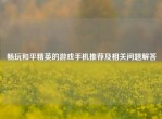 畅玩和平精英的游戏手机推荐及相关问题解答