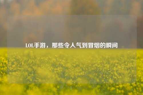 LOL手游,那些令人气到冒烟的瞬间