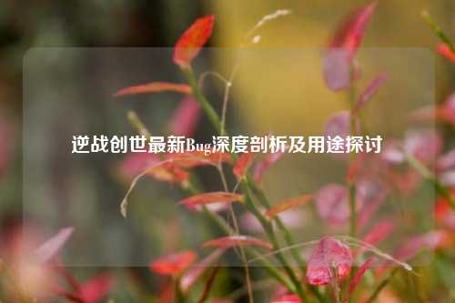 逆战创世最新Bug深度剖析及用途探讨