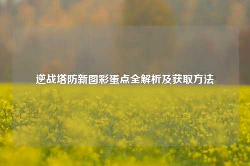 逆战塔防新图彩蛋点全解析及获取