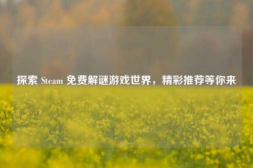 探索 Steam 免费解谜游戏世界,精彩推荐等你来