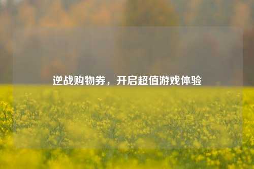 逆战购物券,开启超值游戏体验