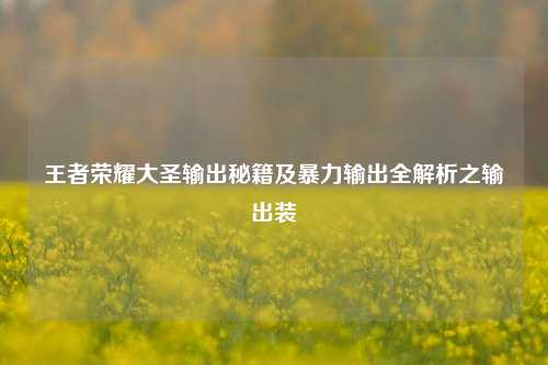 王者荣耀大圣输出秘籍及暴力输出全解析之输出装