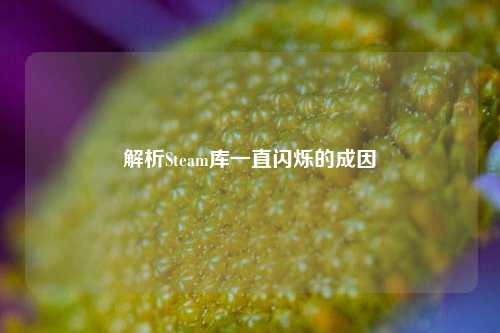 解析Steam库一直闪烁的成因